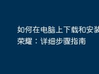 如何在电脑上下载和安装王者荣耀：详细步骤指南-路由网