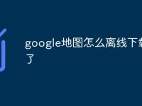google地图怎么离线下载不了-路由网