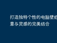 打造独特个性的电脑壁纸：创意与灵感的完美结合-路由网