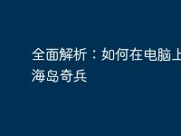 全面解析：如何在电脑上畅玩海岛奇兵-路由网