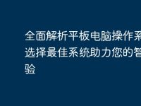 全面解析平板电脑操作系统:选择最佳系统助力您的智能体验-路由网