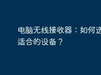 电脑无线接收器：如何选择最适合的设备？-路由网