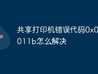 共享打印机错误代码0x0000011b怎么解决-路由网