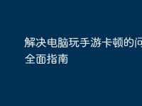 解决电脑玩手游卡顿的问题：全面指南-路由网