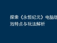 探索《永恒纪元》电脑版：游戏特点与玩法解析-路由网