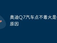 奥迪Q7汽车点不着火是什么原因-路由网