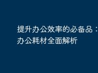 提升办公效率的必备品:电脑办公耗材全面解析-路由网