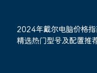 2024年戴尔电脑价格指南 - 精选热门型号及配置推荐-路由网