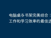 电脑桌与书架完美结合:提升工作和学习效率的最佳选择-路由网