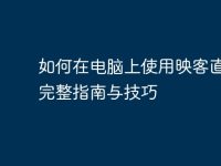 如何在电脑上使用映客直播：完整指南与技巧-路由网