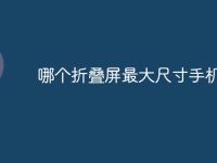 哪个折叠屏最大尺寸手机-路由网