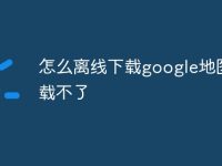 怎么离线下载google地图下载不了-路由网