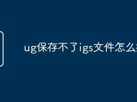 ug保存不了igs文件怎么打开-路由网