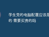 学生党的电脑配置应该是怎样的 需要买贵的吗-路由网