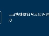 cad快捷键命令反应迟钝怎么办-路由网