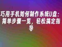 巧用手机如何制作系统U盘:简单步骤一览,轻松搞定指导-路由网