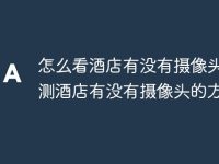 怎么看酒店有没有摄像头 检测酒店有没有摄像头的方法-路由网