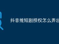 抖音推短剧授权怎么弄出来-路由网