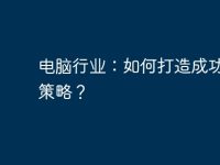 电脑行业：如何打造成功营销策略？-路由网