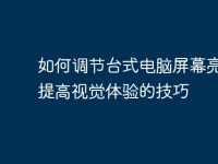 如何调节台式电脑屏幕亮度:提高视觉体验的技巧-路由网