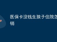 医保卡没钱生孩子住院怎么报销-路由网