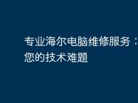 专业海尔电脑维修服务:解决您的技术难题-路由网