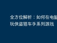 全方位解析:如何在电脑上畅玩侠盗猎车手系列游戏-路由网