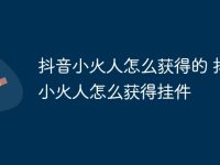 抖音小火人怎么获得的 抖音小火人怎么获得挂件-路由网