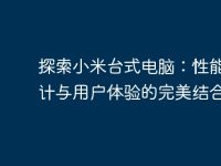 探索小米台式电脑:性能、设计与用户体验的完美结合-路由网