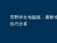 荒野求生电脑版:最新攻略与技巧分享-路由网