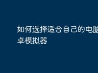 如何选择适合自己的电脑版安卓模拟器-路由网