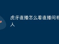 虎牙直播怎么看直播间有多少人-路由网