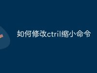如何修改ctril缩小命令-路由网