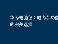 华为电脑包:时尚与功能并存的完美选择-路由网