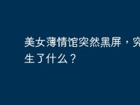 美女薄情馆突然黑屏,究竟发生了什么?-路由网