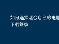 如何选择适合自己的电脑软件下载管家-路由网