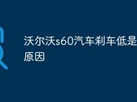 沃尔沃s60汽车刹车低是什么原因-路由网
