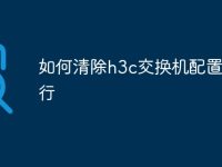 如何清除h3c交换机配置命令行-路由网