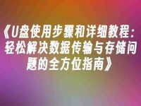 《U盘使用步骤和详细教程:轻松解决数据传输与存储问题的全方位指南》-路由网