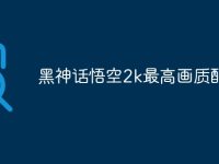 黑神话悟空2k最高画质配置-路由网