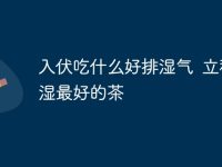 入伏吃什么好排湿气 立秋祛湿最好的茶-路由网