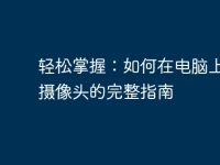 轻松掌握:如何在电脑上打开摄像头的完整指南-路由网