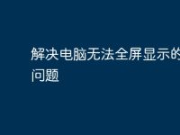 解决电脑无法全屏显示的常见问题-路由网