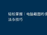 轻松掌握:电脑截图的多种方法与技巧-路由网