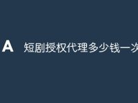 短剧授权代理多少钱一次-路由网