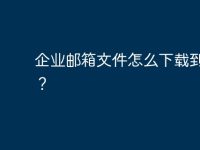 企业邮箱文件怎么下载到电脑？-路由网