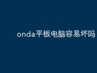 onda平板电脑容易坏吗？-路由网