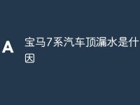 宝马7系汽车顶漏水是什么原因-路由网