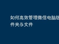 如何高效管理微信电脑版的文件夹与文件-路由网