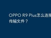 OPPO R9 Plus怎么连接电脑传输文件?-路由网